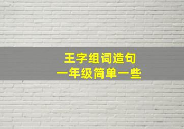 王字组词造句一年级简单一些