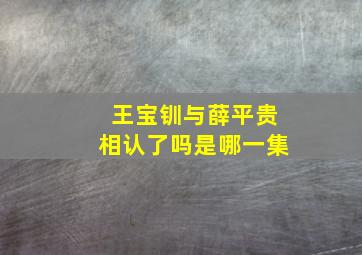 王宝钏与薛平贵相认了吗是哪一集