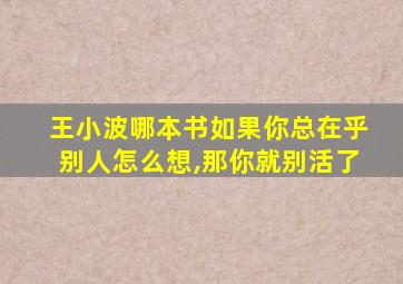 王小波哪本书如果你总在乎别人怎么想,那你就别活了