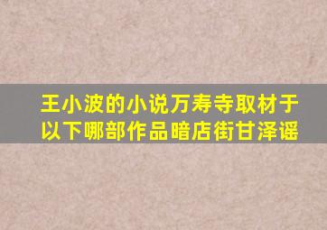 王小波的小说万寿寺取材于以下哪部作品暗店街甘泽谣