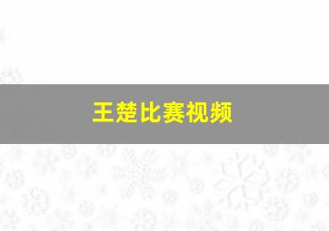 王楚比赛视频