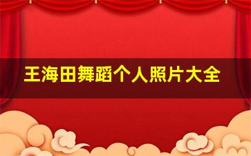 王海田舞蹈个人照片大全