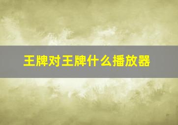 王牌对王牌什么播放器