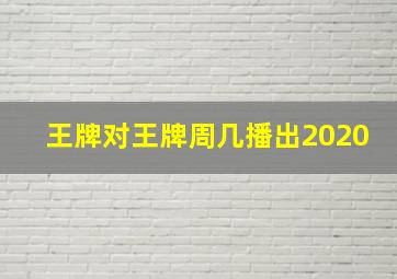 王牌对王牌周几播出2020