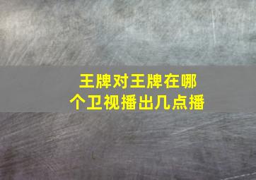 王牌对王牌在哪个卫视播出几点播