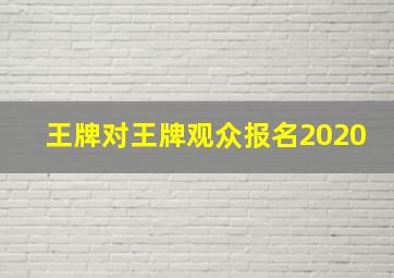 王牌对王牌观众报名2020