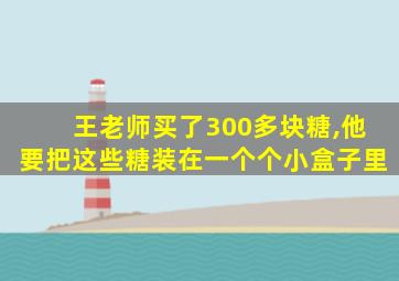 王老师买了300多块糖,他要把这些糖装在一个个小盒子里