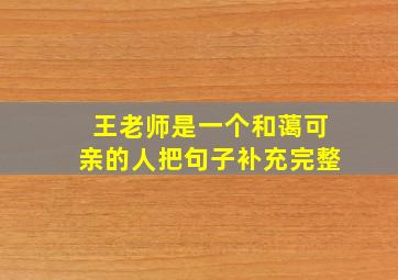 王老师是一个和蔼可亲的人把句子补充完整