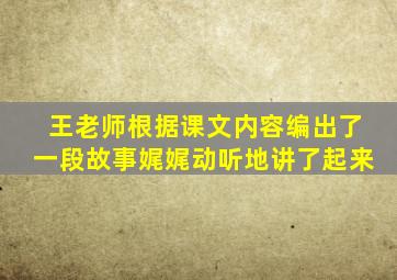 王老师根据课文内容编出了一段故事娓娓动听地讲了起来