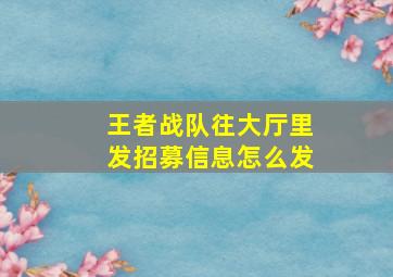 王者战队往大厅里发招募信息怎么发