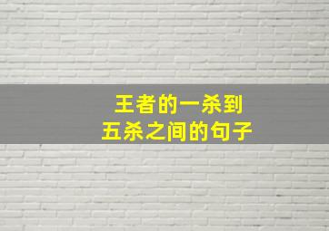 王者的一杀到五杀之间的句子