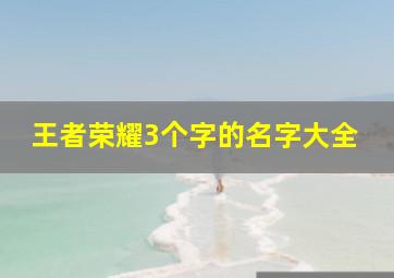 王者荣耀3个字的名字大全