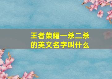 王者荣耀一杀二杀的英文名字叫什么