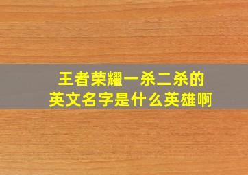 王者荣耀一杀二杀的英文名字是什么英雄啊