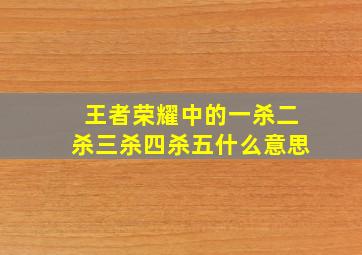 王者荣耀中的一杀二杀三杀四杀五什么意思