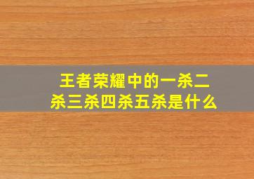 王者荣耀中的一杀二杀三杀四杀五杀是什么