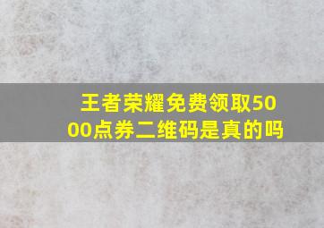 王者荣耀免费领取5000点券二维码是真的吗