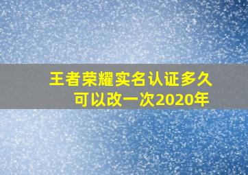 王者荣耀实名认证多久可以改一次2020年