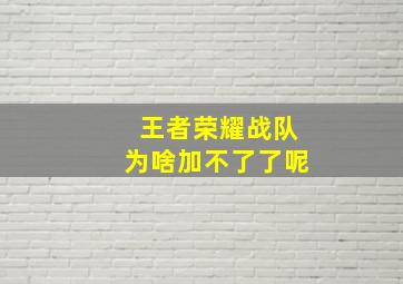 王者荣耀战队为啥加不了了呢