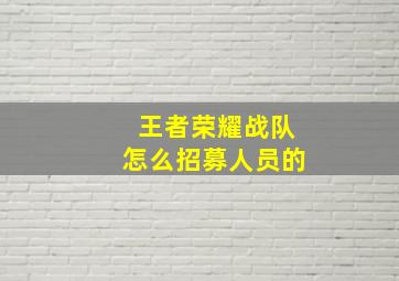 王者荣耀战队怎么招募人员的