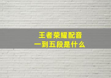 王者荣耀配音一到五段是什么