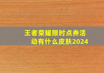 王者荣耀限时点券活动有什么皮肤2024