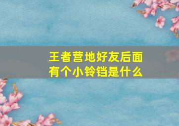 王者营地好友后面有个小铃铛是什么