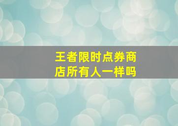 王者限时点券商店所有人一样吗