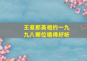 王菲那英相约一九九八哪位唱得好听