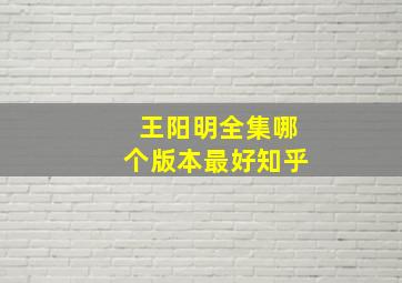 王阳明全集哪个版本最好知乎