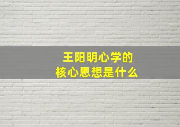 王阳明心学的核心思想是什么