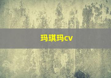 玛琪玛cv