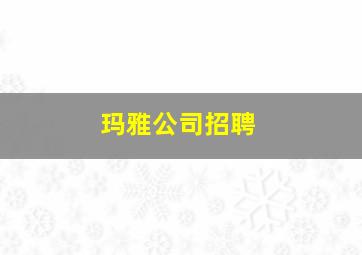 玛雅公司招聘