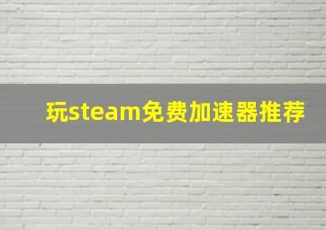 玩steam免费加速器推荐