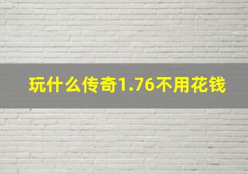 玩什么传奇1.76不用花钱