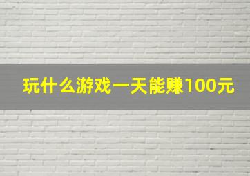 玩什么游戏一天能赚100元