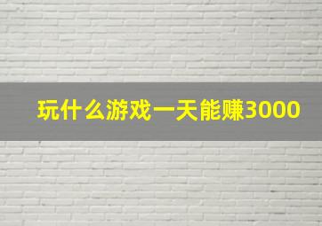 玩什么游戏一天能赚3000