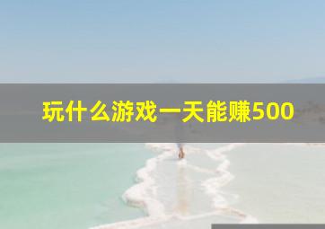 玩什么游戏一天能赚500