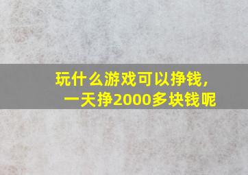 玩什么游戏可以挣钱,一天挣2000多块钱呢