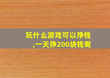 玩什么游戏可以挣钱,一天挣200块钱呢