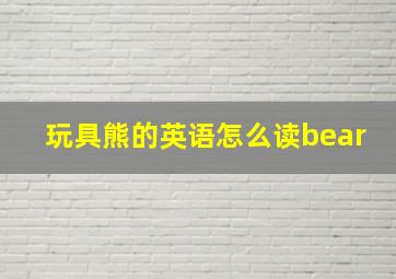 玩具熊的英语怎么读bear