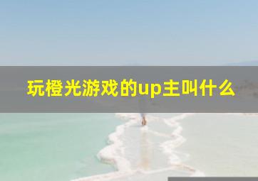 玩橙光游戏的up主叫什么