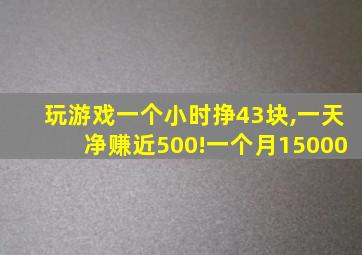 玩游戏一个小时挣43块,一天净赚近500!一个月15000