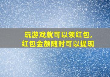 玩游戏就可以领红包,红包金额随时可以提现