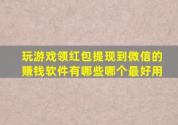 玩游戏领红包提现到微信的赚钱软件有哪些哪个最好用