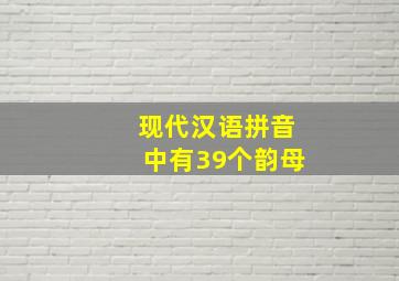 现代汉语拼音中有39个韵母