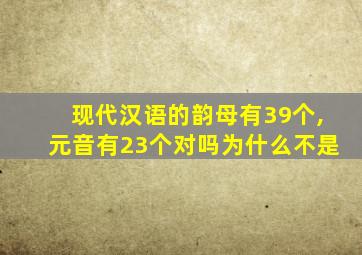 现代汉语的韵母有39个,元音有23个对吗为什么不是