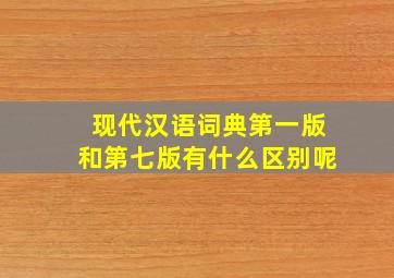 现代汉语词典第一版和第七版有什么区别呢