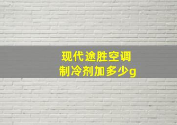 现代途胜空调制冷剂加多少g