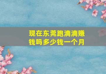 现在东莞跑滴滴赚钱吗多少钱一个月